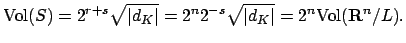 $\displaystyle \Vol (S) = 2^{r+s} \sqrt{\vert d_K\vert} = 2^n 2^{-s} \sqrt{\vert d_K\vert} = 2^n \Vol (\mathbf{R}^n/L).
$