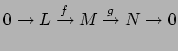 $\displaystyle 0 \to L \xrightarrow{f} M \xrightarrow{g} N \to 0$