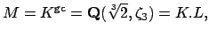 $\displaystyle M=K^{\gc } = \mathbf{Q}(\sqrt[3]{2}, \zeta_3) = K.L,$