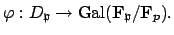 $\displaystyle \varphi :D_\mathfrak{p}\to {\mathrm{Gal}}(\mathbf{F}_\mathfrak{p}/\mathbf{F}_p).
$