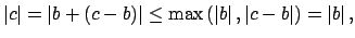 $\displaystyle \left\vert c\right\vert = \left\vert b + (c-b)\right\vert \leq \m...
...\vert b\right\vert,\left\vert c-b\right\vert\right) = \left\vert b\right\vert,
$