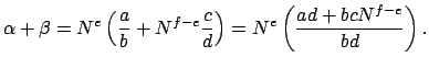 $\displaystyle \alpha + \beta = N^e \left(\frac{a}{b} + N^{f-e}\frac{c}{d}\right)
= N^e \left(\frac{ad+bcN^{f-e}}{bd}\right).
$