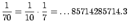 $\displaystyle \frac{1}{70} = \frac{1}{10}\cdot \frac{1}{7} = \ldots85714285714.3
$