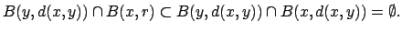 $\displaystyle B(y,d(x,y)) \cap B(x,r)
\subset
B(y,d(x,y)) \cap B(x,d(x,y))
= \emptyset.
$