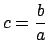 $ \displaystyle c=\frac{b}{a}$