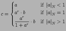 $\displaystyle c = \begin{cases}
a & \text{if } \left\vert a\right\vert _N<1\\
...
... \frac{a^r}{1+a^r}}\cdot b & \text{if }\left\vert a\right\vert _N>1
\end{cases}$