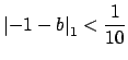 $\displaystyle \left\vert-1-b\right\vert _1 < \frac{1}{10}$