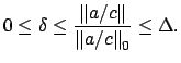 $\displaystyle 0 \leq \delta \leq \frac{\left\Vert a/c\right\Vert}{\left\Vert a/c\right\Vert _0} \leq \Delta.
$