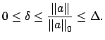 $\displaystyle 0 \leq \delta \leq \frac{\left\Vert a\right\Vert}{\left\Vert a\right\Vert _0} \leq \Delta.
$