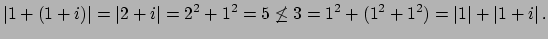 $\displaystyle \left\vert 1 + (1+i)\right\vert = \left\vert 2+i\right\vert = 2^2...
...q
3= 1^2 + (1^2 + 1^2) = \left\vert 1\right\vert + \left\vert 1+i\right\vert.
$