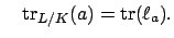 $\displaystyle \quad
\tr_{L/K}(a)=\tr (\ell_a).$