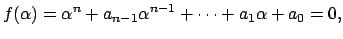 $\displaystyle f(\alpha)=\alpha^n+a_{n-1}\alpha^{n-1}+\cdots+a_1\alpha+a_0=0,$