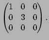 $ \left(
\begin{matrix}1&0&0\ 0&3&0\ 0&0&0
\end{matrix}\right).$