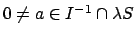 $ 0\neq a\in I^{-1}\cap \lambda S$