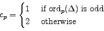 \begin{displaymath}
c_p = \begin{cases}1 & \text{ if $\ord _p(\Delta)$ is odd} \\
2 & \text{ otherwise}
\end{cases}\end{displaymath}