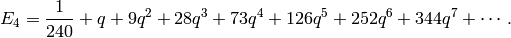E_4 = \frac{1}{240} + q + 9q^2 + 28q^3 + 73q^4 + 126q^5 + 252q^6 + 344q^7
      +\cdots.
