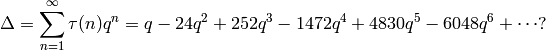 \Delta = \sum_{n=1}^{\infty} \tau(n) q^n
       = q - 24q^2 + 252q^3 - 1472q^4 + 4830q^5 - 6048q^6 + \cdots?