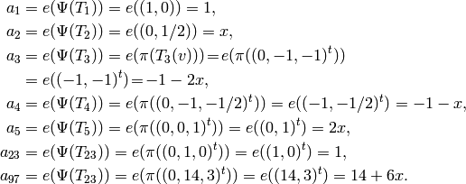 \qquad\qquad  a_1 &= e(\Psi(T_1)) = e((1,0)) = 1,\\
a_2 &= e(\Psi(T_2)) = e((0,1/2)) = x,\\
a_3 &= e(\Psi(T_3)) = e(\pi(T_3(v))) \!=\! e(\pi((0,-1,-1)^t))\\
&= e((-1,-1)^t)\!=\! -1-2x,\\
a_4 &= e(\Psi(T_4)) = e(\pi((0,-1,-1/2)^t)) = e((-1,-1/2)^t) = -1-x,\\
a_5 &= e(\Psi(T_5)) = e(\pi((0,0,1)^t)) = e((0,1)^t) = 2x,\\
a_{23} &=   e(\Psi(T_{23})) = e(\pi((0,1,0)^t)) = e((1,0)^t) = 1,\\
a_{97} &= e(\Psi(T_{23})) = e(\pi((0,14,3)^t)) = e((14,3)^t) = 14+6x.
