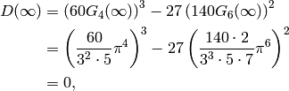 D(\infty) &= \left(60 G_4(\infty)\right)^3 - 27\left(140 G_6(\infty)\right)^2\\
          &= \left(\frac{60}{3^2\cdot 5} \pi^4\right)^3 - 27\left(\frac{140\cdot 2}{3^3\cdot 5\cdot 7} \pi^6\right)^2\\
          &= 0,