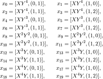x_{0} &= [XY^4,(0,1)],\qquad x_{1} = [XY^4,(1,0)],\\
x_{2} &= [XY^4,(1,1)], \qquad x_{3} = [XY^4,(1,2)],\\
x_{4} &= [XY^3,(0,1)], \qquad x_{5} = [XY^3,(1,0)],\\
x_{6} &= [XY^3,(1,1)], \qquad
x_{7} = [XY^3,(1,2)],\\
x_{8} &= [X^2Y^2,(0,1)], \qquad
\!\!x_{9} = [X^2Y^2,(1,0)],\\
x_{10} &= [X^2Y^2,(1,1)], \qquad
\!\!\!\!x_{11} = [X^2Y^2,(1,2)],\\
x_{12} &= [X^3Y,(0,1)], \qquad
x_{13} = [X^3Y,(1,0)],\\
x_{14} &= [X^3Y,(1,1)], \qquad
x_{15} = [X^3Y,(1,2)],\\
x_{16} &= [X^4Y,(0,1)], \qquad
x_{17} = [X^4Y,(1,0)],\\
x_{18} &= [X^4Y,(1,1)], \qquad
x_{19} = [X^4Y,(1,2)].\\