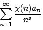 \begin{displaymath}
\sum_{n=1}^{\infty} \frac{\chi(n) a_n }{n^s}.
\end{displaymath}