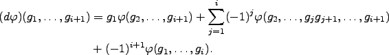 \begin{align*}
(d\varphi )(g_1,\ldots, g_{i+1})
&= g_1 \varphi (g_2,\ldots, g_...
...}, \ldots, g_{i+1})\\
&+ (-1)^{i+1} \varphi (g_1,\ldots, g_{i}).
\end{align*}