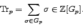\begin{displaymath}
\Tr _{p} = \sum_{\sigma \in G_{p}} \sigma \in \mathbb{Z}[G_{p}].
\end{displaymath}