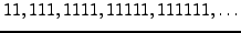 $\displaystyle 11, 111, 1111, 11111, 111111, \ldots
$