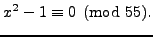 $\displaystyle x^2 - 1\equiv 0 \pmod{55}.
$