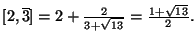$ [2,\overline{3}]=2+\frac{2}{3+\sqrt{13}}=\frac{1+\sqrt{13}}{2}.$