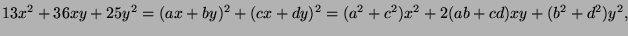 $\displaystyle 13x^2+36xy+25y^2=(ax+by)^2+(cx+dy)^2=(a^2+c^2)x^2+2(ab+cd)xy+(b^2+d^2)y^2,$