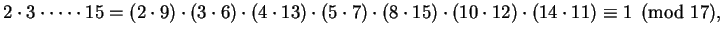 $\displaystyle 2\cdot 3\cdot \cdots \cdot 15
= (2\cdot 9)\cdot(3\cdot 6)\cdot(4\...
...(5\cdot 7)\cdot(8\cdot 15)\cdot(10\cdot 12)\cdot(14\cdot 11)
\equiv 1\pmod{17},$