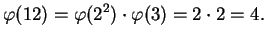 $\displaystyle \varphi (12) = \varphi (2^2)\cdot \varphi (3) = 2\cdot 2 = 4.
$