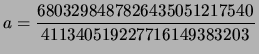 $\displaystyle a = \frac{6803298487826435051217540}{411340519227716149383203}$