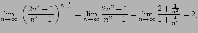 $\displaystyle \lim_{n\to \infty} \left\vert\left(\frac{2n^2+1}{n^2+1}\right)^n\...
...2+1}{n^2+1}
= \lim_{n\to \infty} \frac{2+\frac{1}{n^2}}{1+\frac{1}{n^2}} = 2,
$