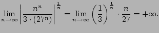 $\displaystyle \lim_{n\to\infty} \left\vert \frac{n^n}{3\cdot (27^n)} \right\ver...
...to\infty} \left(\frac{1}{3}\right)^{\frac{1}{n}} \cdot \frac{n}{27}
= +\infty.
$