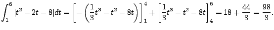 $\displaystyle \int_{1}^6 \vert t^2 - 2t - 8\vert dt = \left[ -\left(\frac{1}{3}...
...t[ \frac{1}{3} t^3 - t^2 - 8t \right]_{4}^6 = 18 + \frac{44}{3} = \frac{98}{3}.$