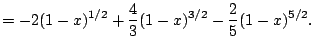 $\displaystyle = -2(1-x)^{1/2} + \frac{4}{3}(1-x)^{3/2} - \frac{2}{5} (1-x)^{5/2}.$