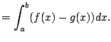 $\displaystyle = \int_{a}^b (f(x) - g(x)) dx.$