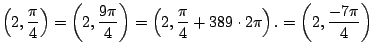 $\displaystyle \left(2,\frac{\pi}{4}\right)= \left(2,\frac{9\pi}{4}\right)
= \left(2,\frac{\pi}{4}+389\cdot 2\pi\right).
= \left(2,\frac{-7\pi}{4}\right)
$