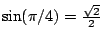 $ \sin(\pi/4) =\frac{\sqrt{2}}{2}$