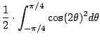 $\displaystyle \frac{1}{2} \cdot \int_{-\pi/4}^{\pi/4} \cos(2\theta)^2 d\theta$