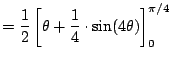 $\displaystyle = \frac{1}{2} \left[ \theta + \frac{1}{4}\cdot \sin(4\theta)\right]_{0}^{\pi/4}$