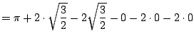 $\displaystyle = \pi + 2\cdot \sqrt{\frac{3}{2}} - 2\sqrt{\frac{3}{2}} - 0 - 2\cdot 0 - 2\cdot 0$