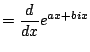 $\displaystyle = \frac{d}{dx} e^{ax +bix}$
