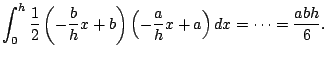 $\displaystyle \int_{0}^h \frac{1}{2}
\left(-\frac{b}{h}x + b\right) \left(-\frac{a}{h} x + a\right) dx
= \dots = \frac{abh}{6}.
$
