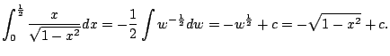 $\displaystyle \int_0^{\frac{1}{2}} \frac{x}{\sqrt{1-x^2}} dx
= -\frac{1}{2} \int w^{-\frac{1}{2}} dw
= -w^{\frac{1}{2}} + c = -\sqrt{1-x^2} + c.
$