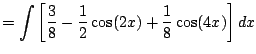 $\displaystyle = \int \left[\frac{3}{8} - \frac{1}{2} \cos(2x) + \frac{1}{8} \cos(4x)\right] dx$