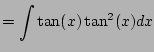 $\displaystyle = \int\tan(x) \tan^2(x) dx$
