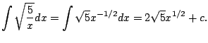$\displaystyle \int \sqrt{\frac{5}{x}} dx =
\int \sqrt{5} x^{-1/2} dx = 2\sqrt{5} x^{1/2} + c.
$